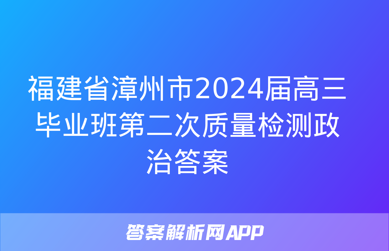 福建省漳州市2024届高三毕业班第二次质量检测政治答案