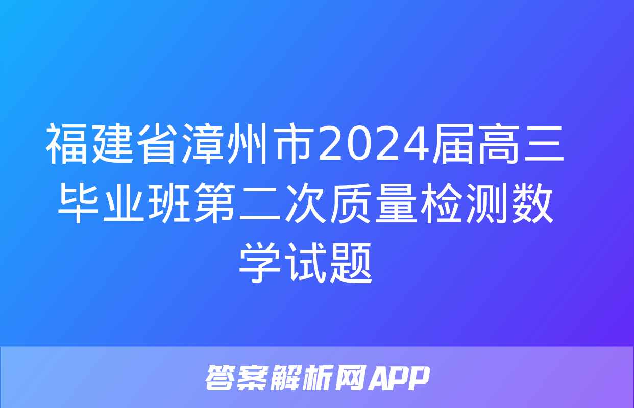 福建省漳州市2024届高三毕业班第二次质量检测数学试题