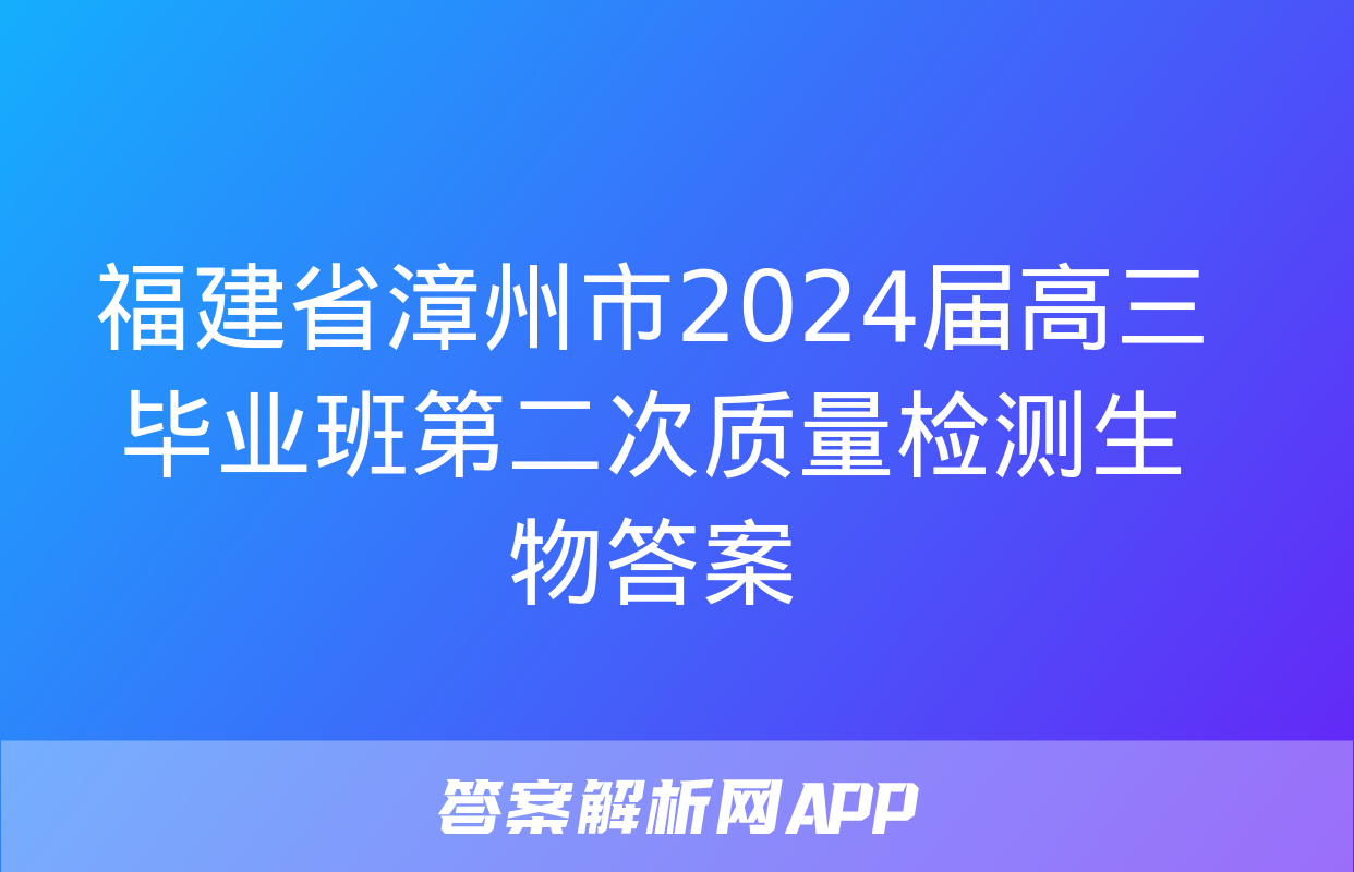 福建省漳州市2024届高三毕业班第二次质量检测生物答案