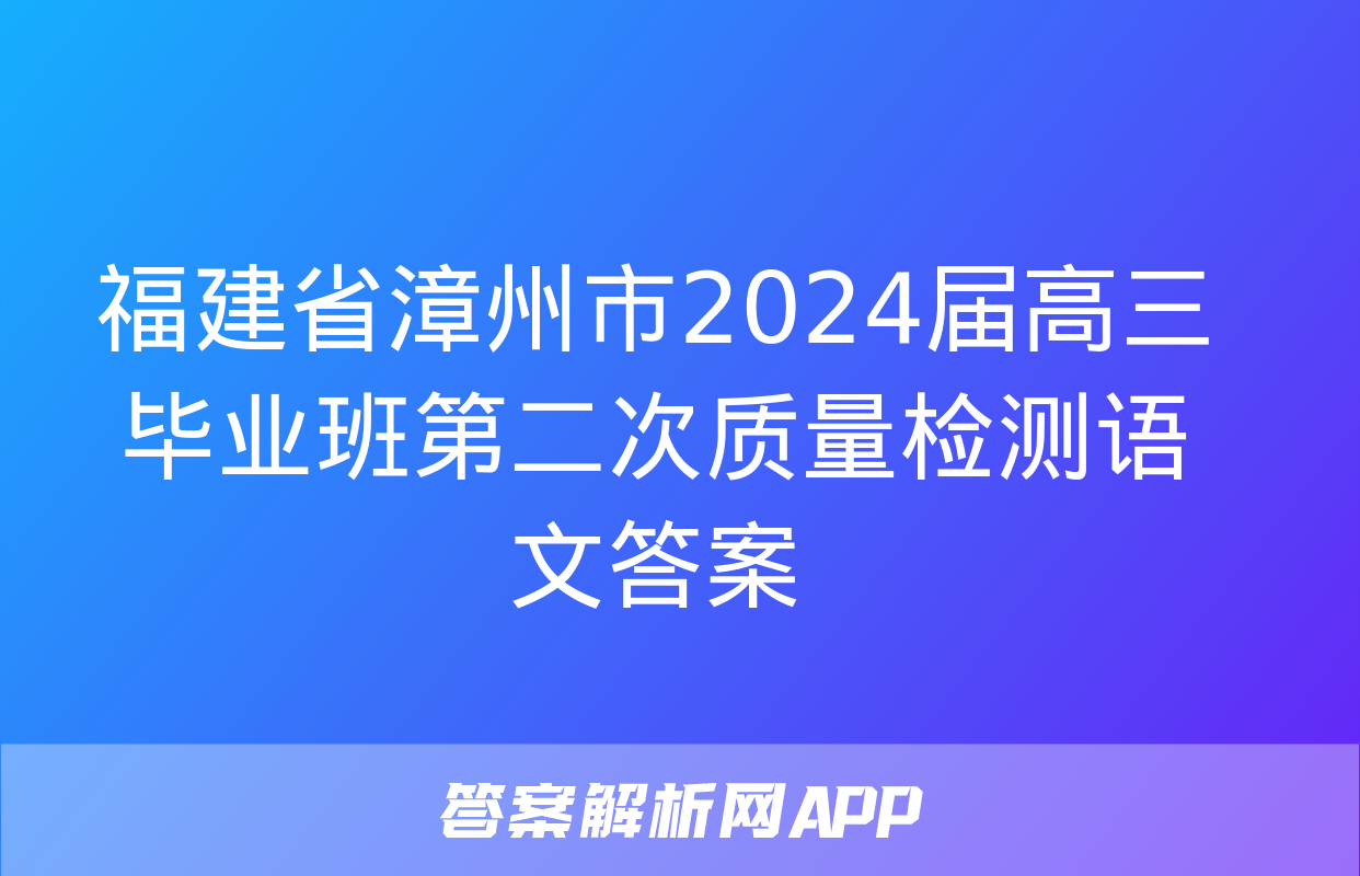 福建省漳州市2024届高三毕业班第二次质量检测语文答案