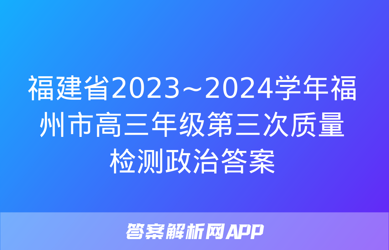 福建省2023~2024学年福州市高三年级第三次质量检测政治答案