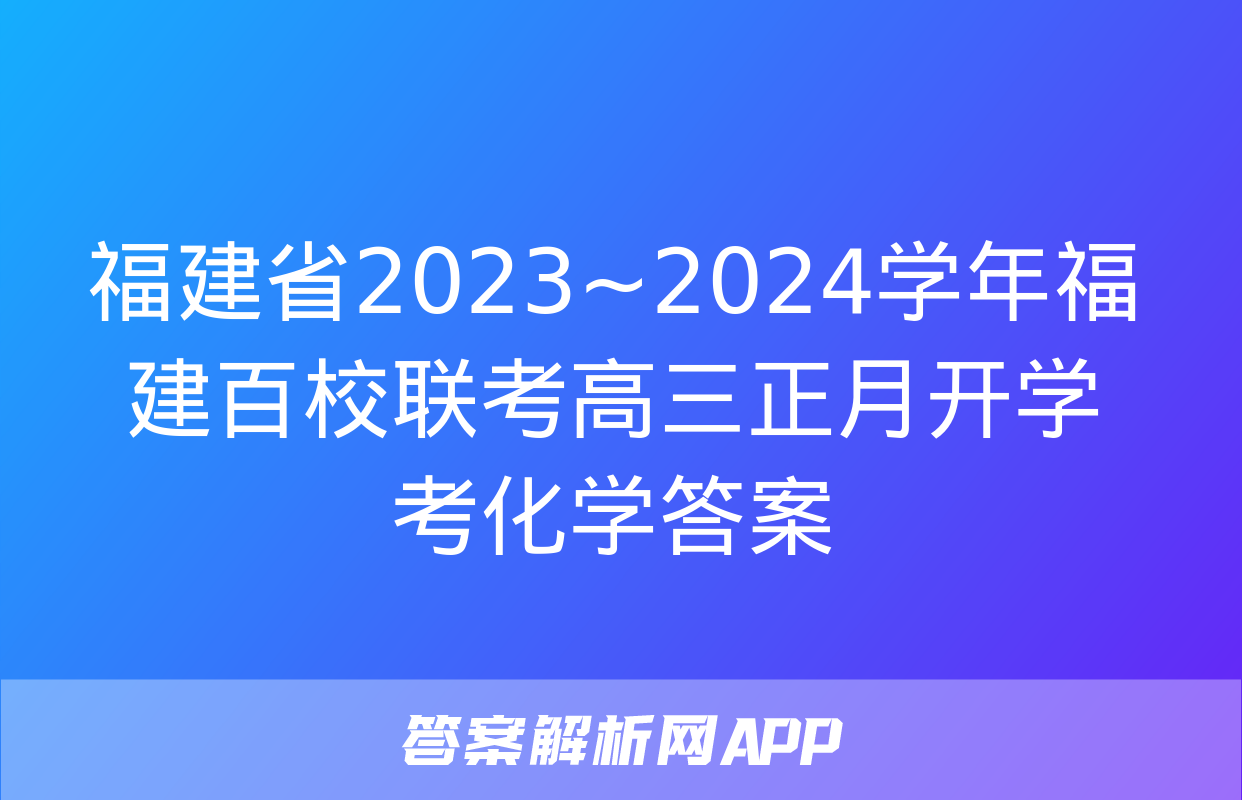 福建省2023~2024学年福建百校联考高三正月开学考化学答案