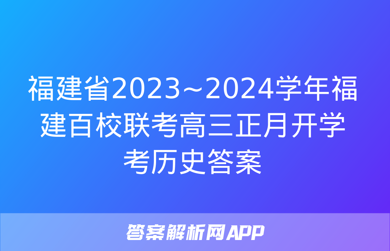 福建省2023~2024学年福建百校联考高三正月开学考历史答案