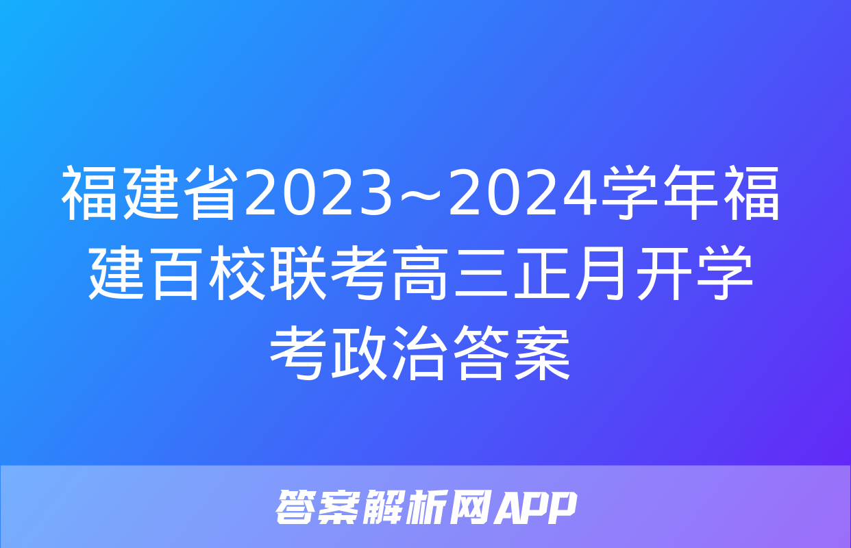 福建省2023~2024学年福建百校联考高三正月开学考政治答案