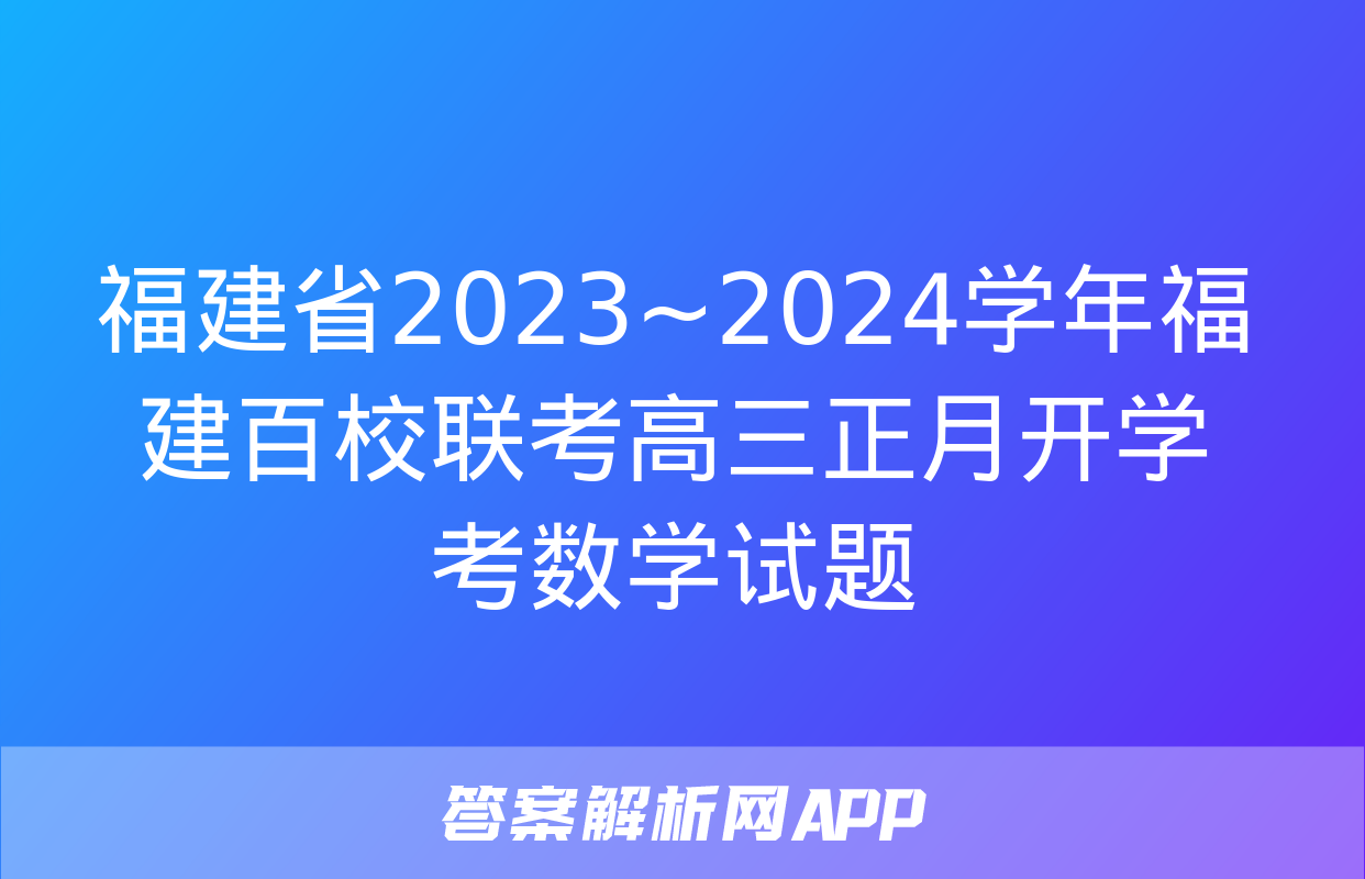 福建省2023~2024学年福建百校联考高三正月开学考数学试题