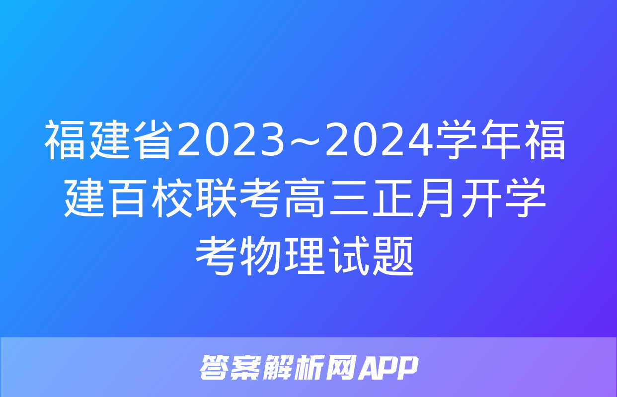 福建省2023~2024学年福建百校联考高三正月开学考物理试题