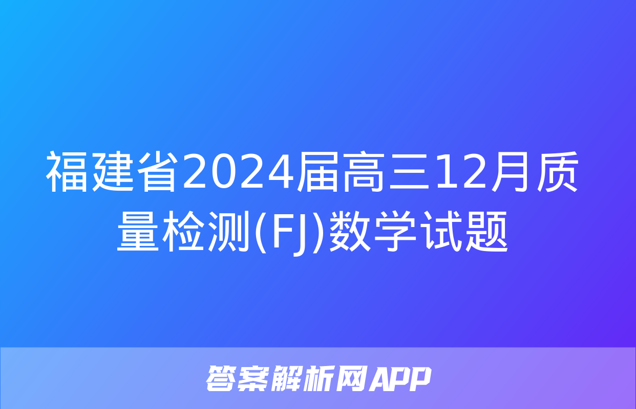 福建省2024届高三12月质量检测(FJ)数学试题