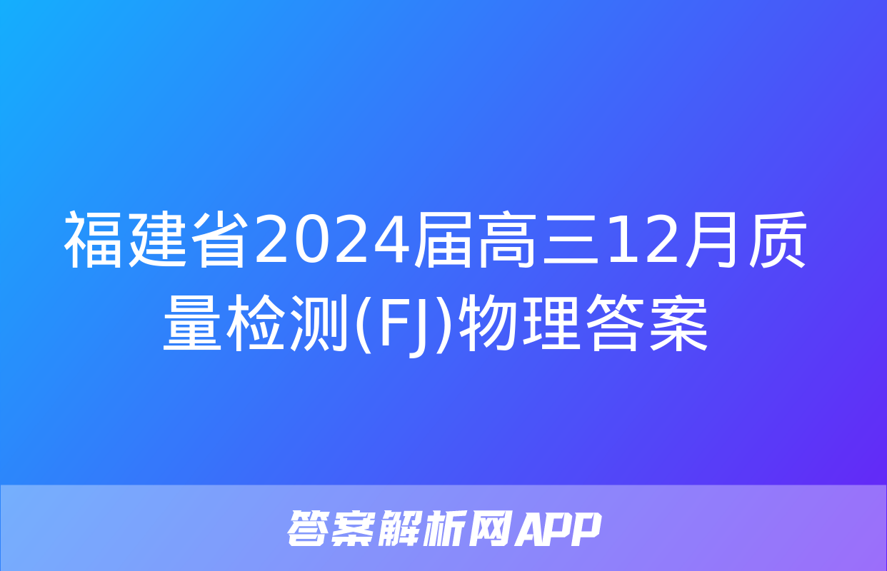 福建省2024届高三12月质量检测(FJ)物理答案