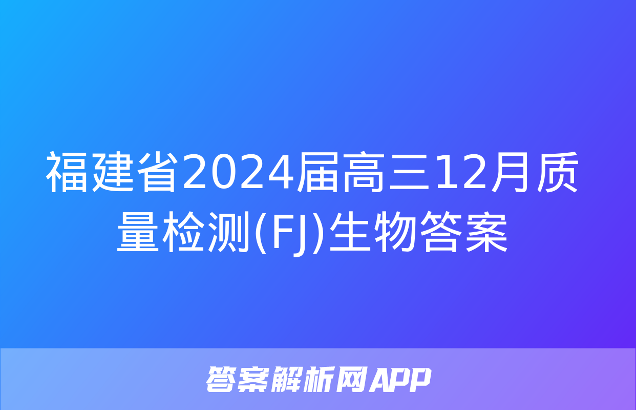 福建省2024届高三12月质量检测(FJ)生物答案