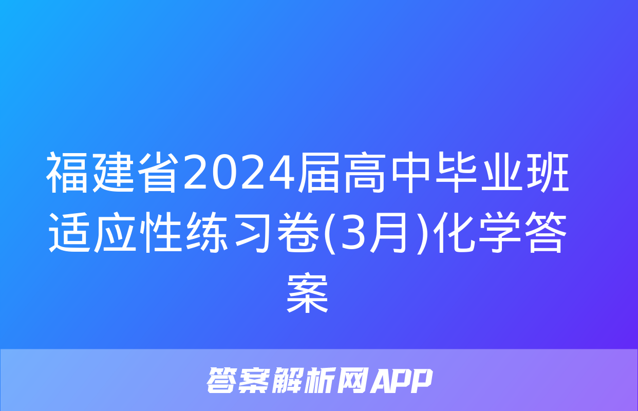 福建省2024届高中毕业班适应性练习卷(3月)化学答案