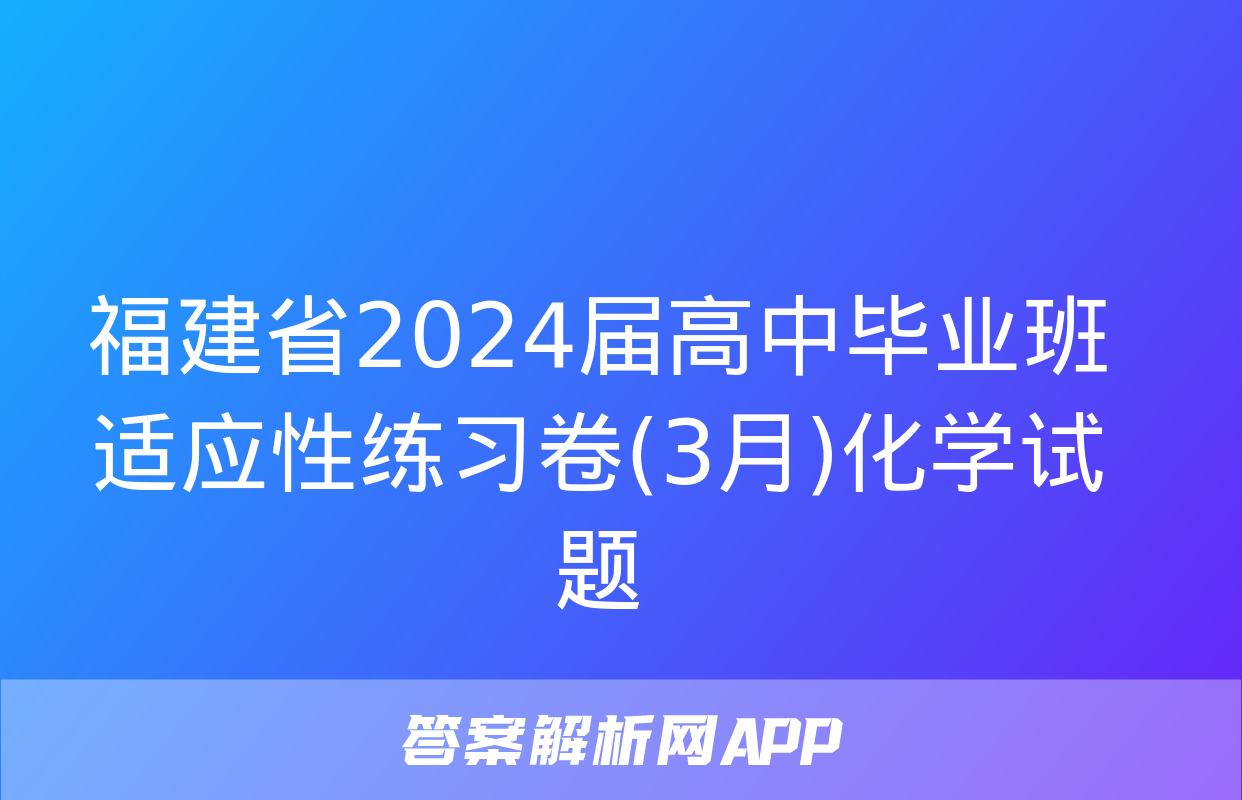 福建省2024届高中毕业班适应性练习卷(3月)化学试题