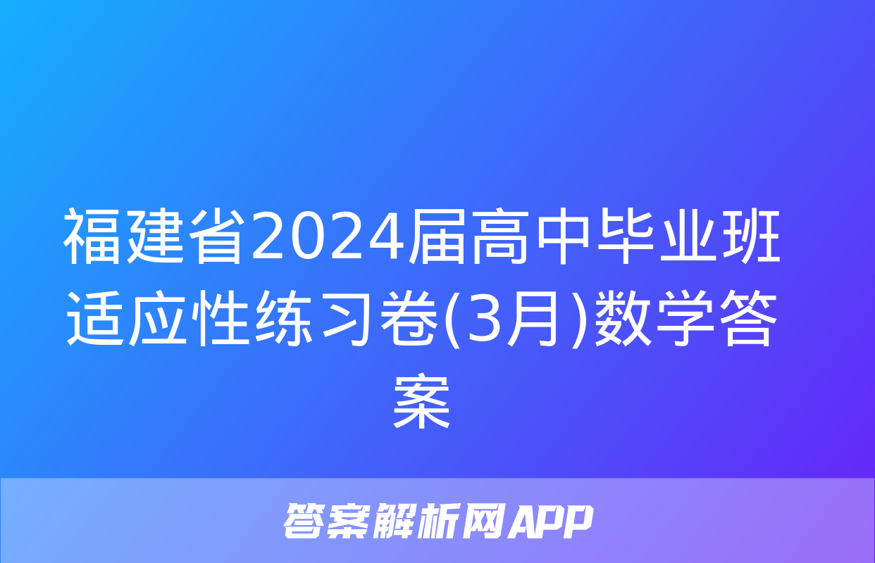 福建省2024届高中毕业班适应性练习卷(3月)数学答案