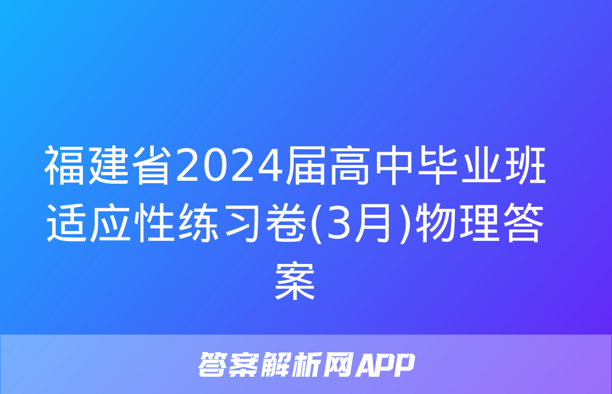 福建省2024届高中毕业班适应性练习卷(3月)物理答案