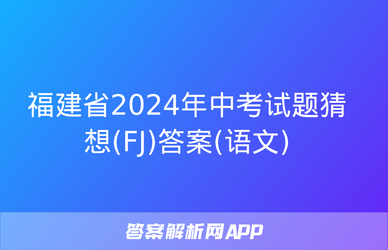 福建省2024年中考试题猜想(FJ)答案(语文)