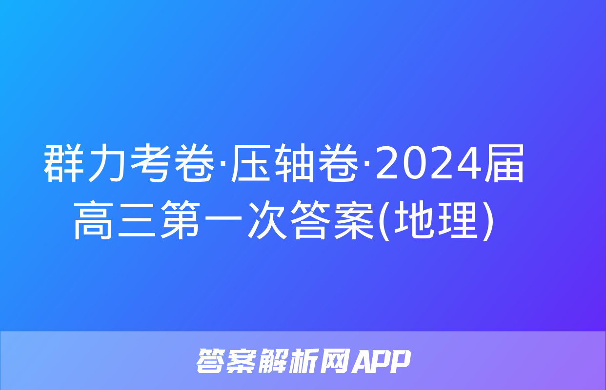 群力考卷·压轴卷·2024届高三第一次答案(地理)