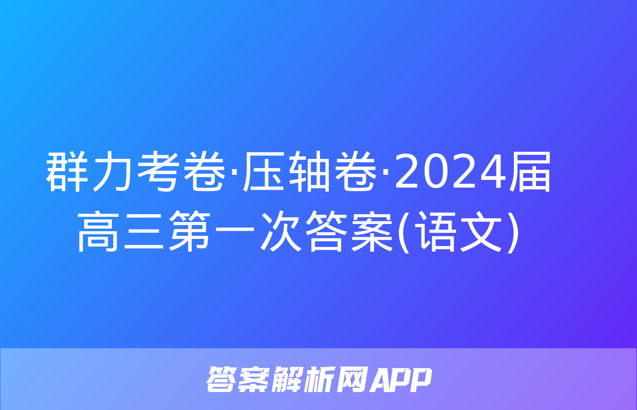 群力考卷·压轴卷·2024届高三第一次答案(语文)