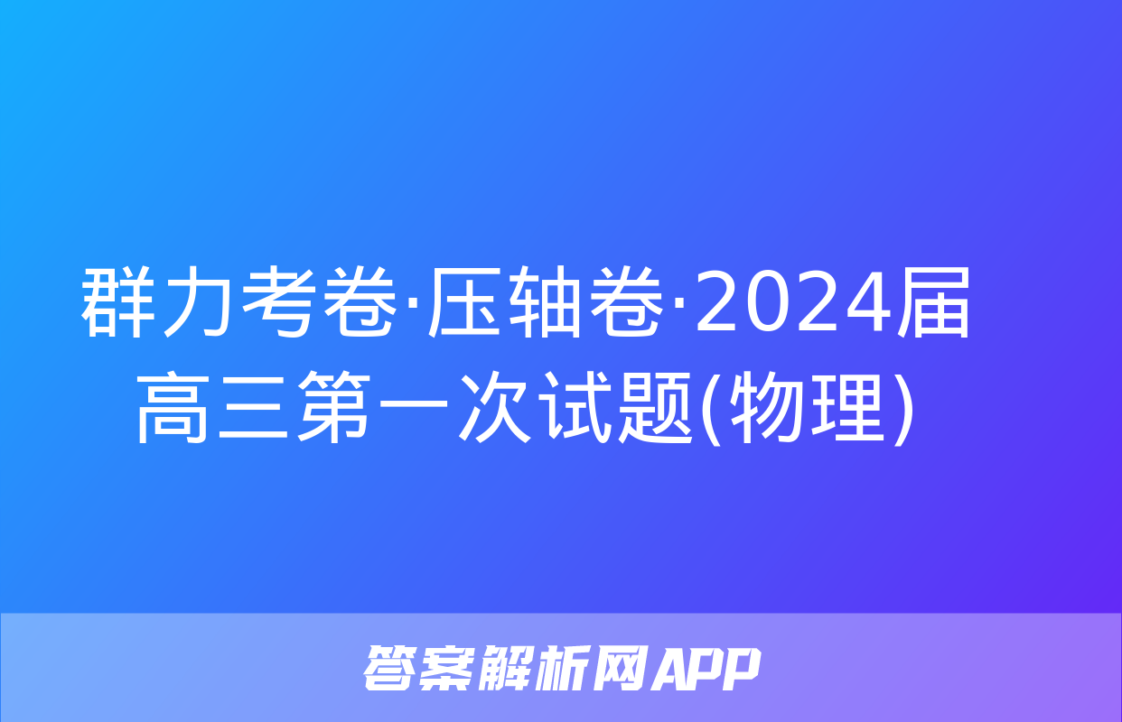 群力考卷·压轴卷·2024届高三第一次试题(物理)