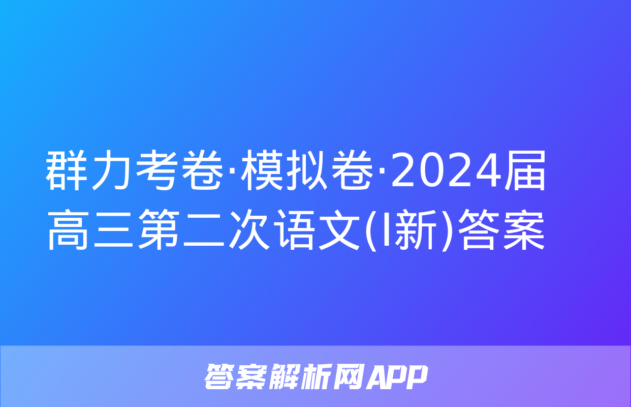 群力考卷·模拟卷·2024届高三第二次语文(Ⅰ新)答案