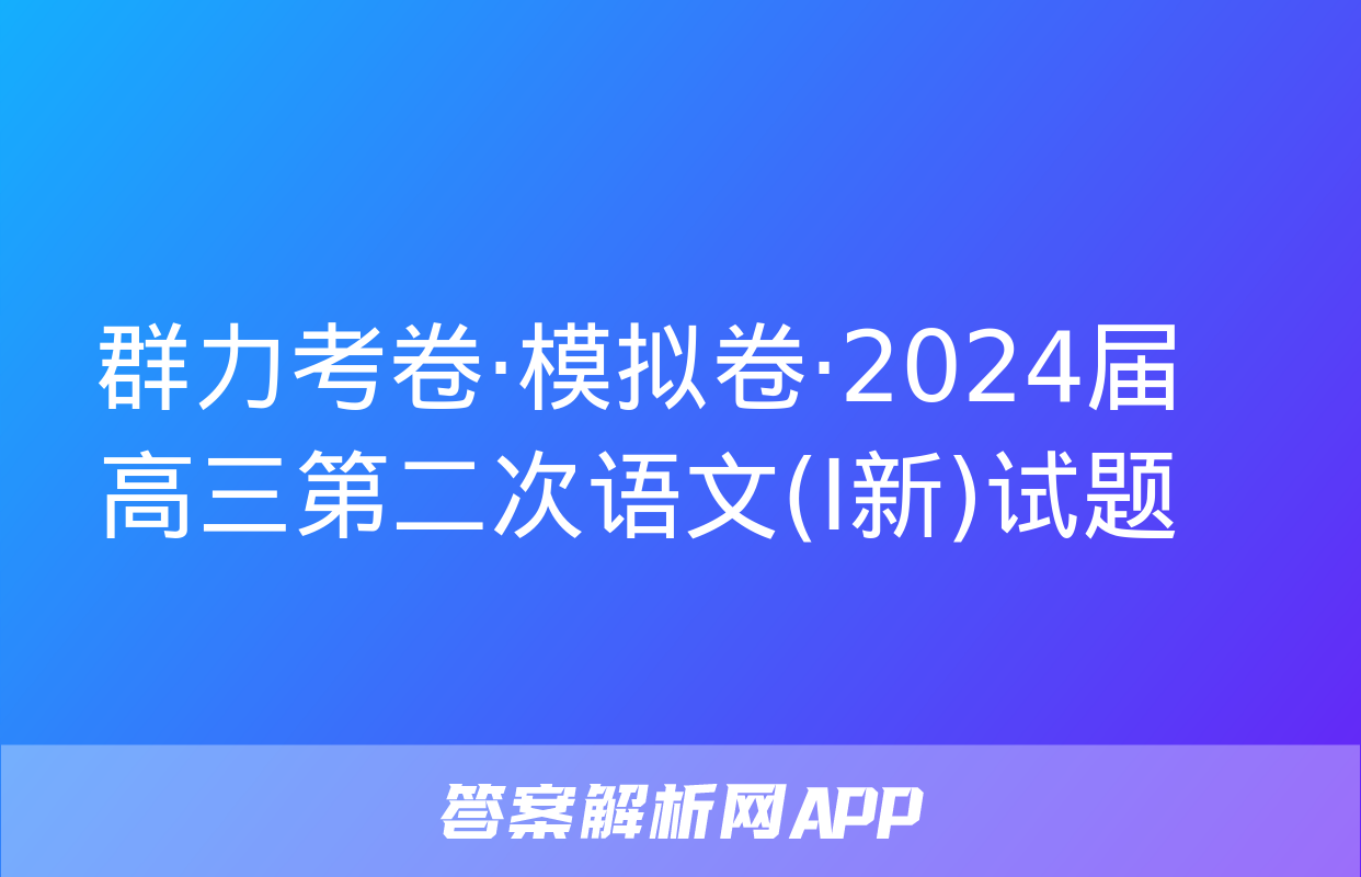 群力考卷·模拟卷·2024届高三第二次语文(Ⅰ新)试题