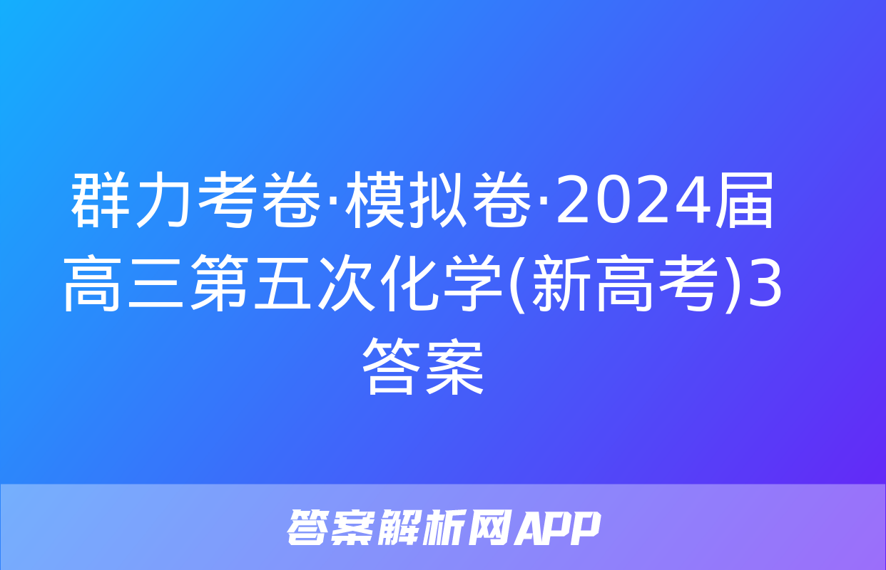 群力考卷·模拟卷·2024届高三第五次化学(新高考)3答案