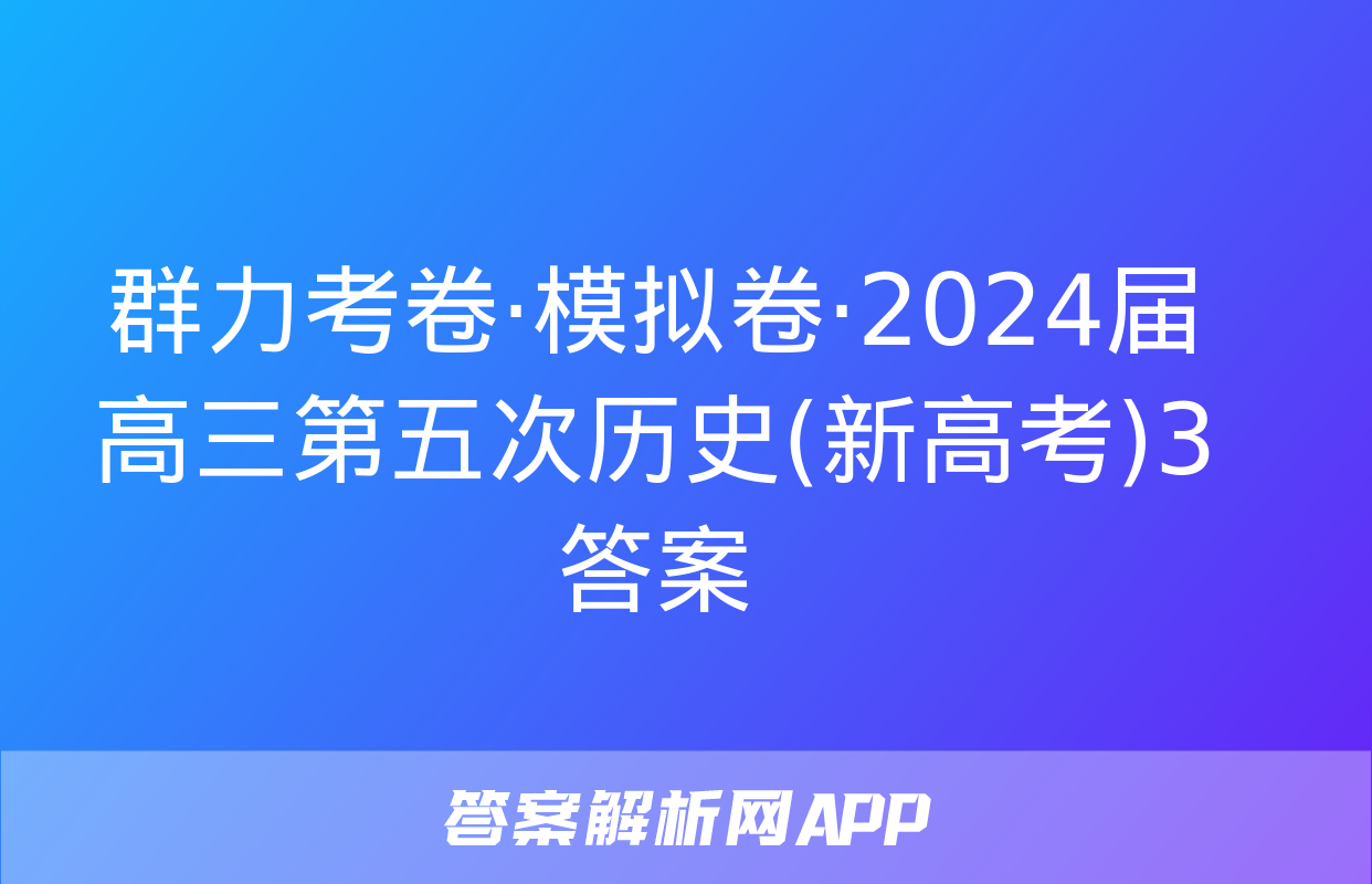 群力考卷·模拟卷·2024届高三第五次历史(新高考)3答案