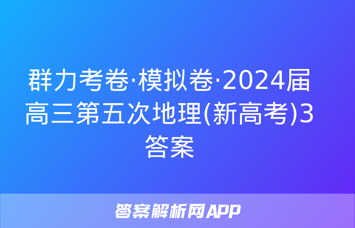 群力考卷·模拟卷·2024届高三第五次地理(新高考)3答案