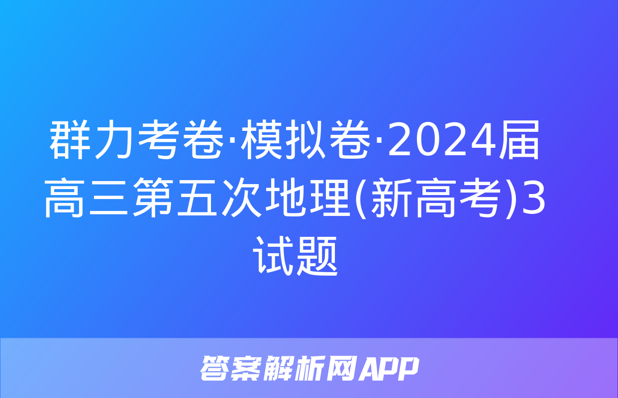 群力考卷·模拟卷·2024届高三第五次地理(新高考)3试题