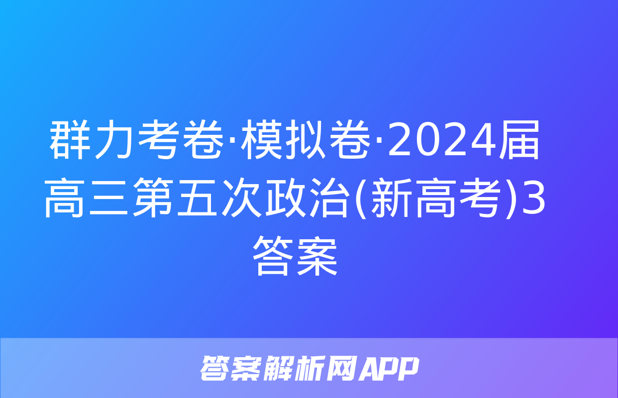 群力考卷·模拟卷·2024届高三第五次政治(新高考)3答案