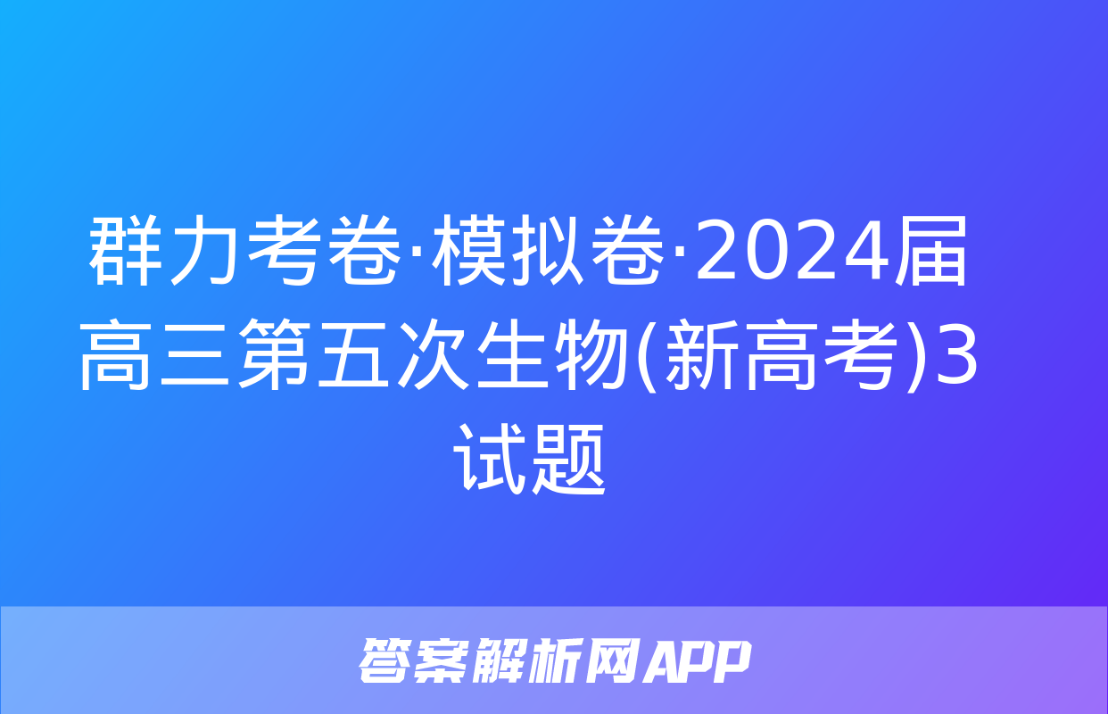 群力考卷·模拟卷·2024届高三第五次生物(新高考)3试题