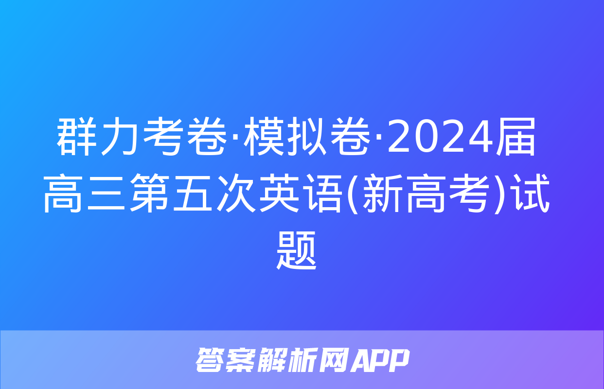 群力考卷·模拟卷·2024届高三第五次英语(新高考)试题