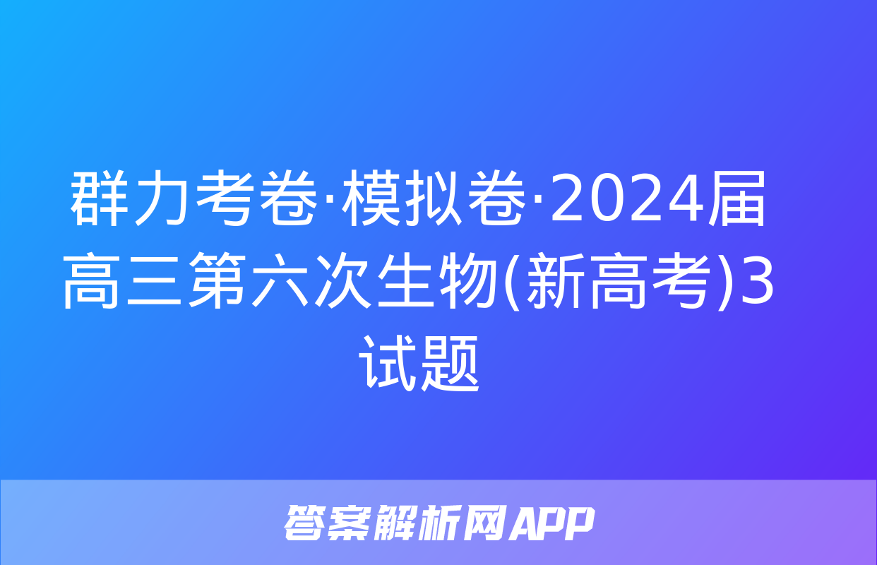 群力考卷·模拟卷·2024届高三第六次生物(新高考)3试题