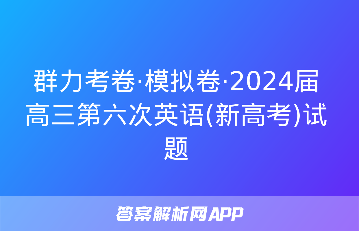 群力考卷·模拟卷·2024届高三第六次英语(新高考)试题