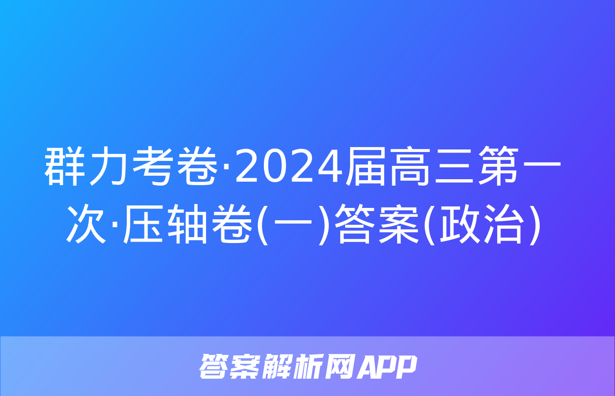 群力考卷·2024届高三第一次·压轴卷(一)答案(政治)