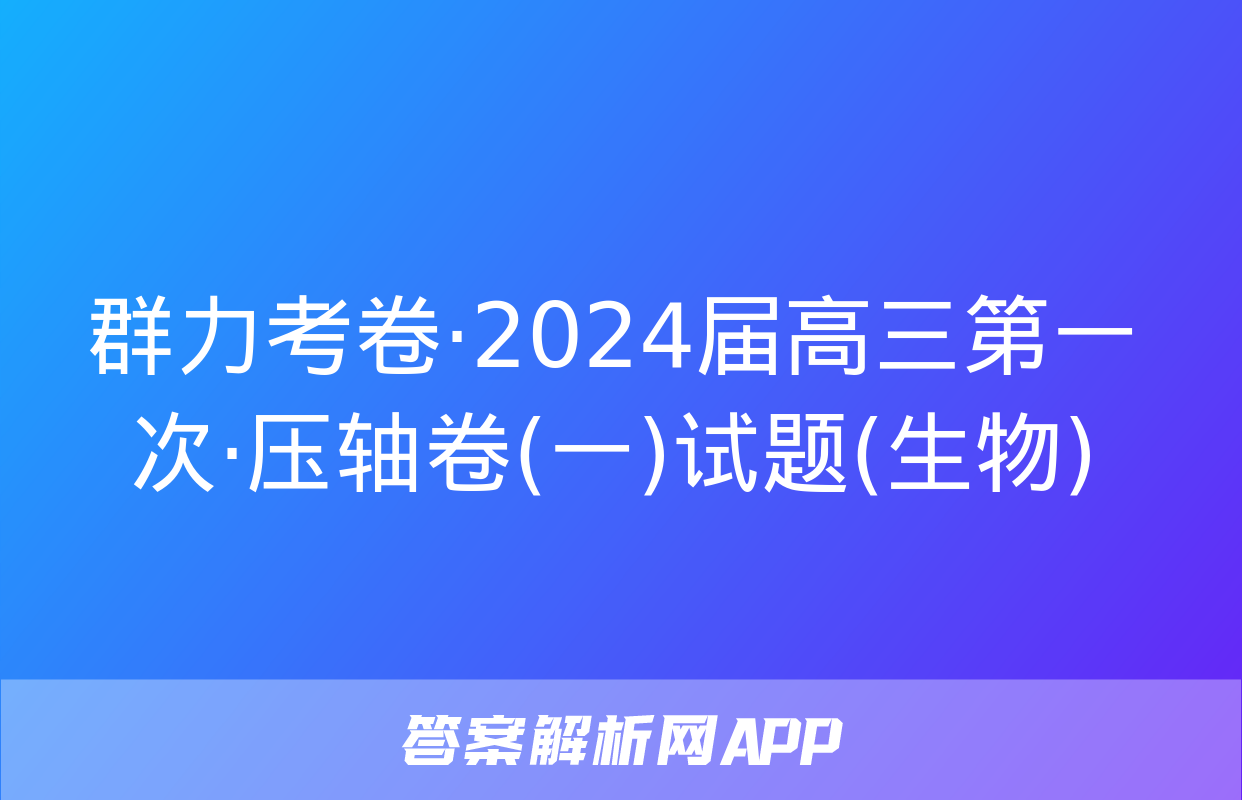 群力考卷·2024届高三第一次·压轴卷(一)试题(生物)