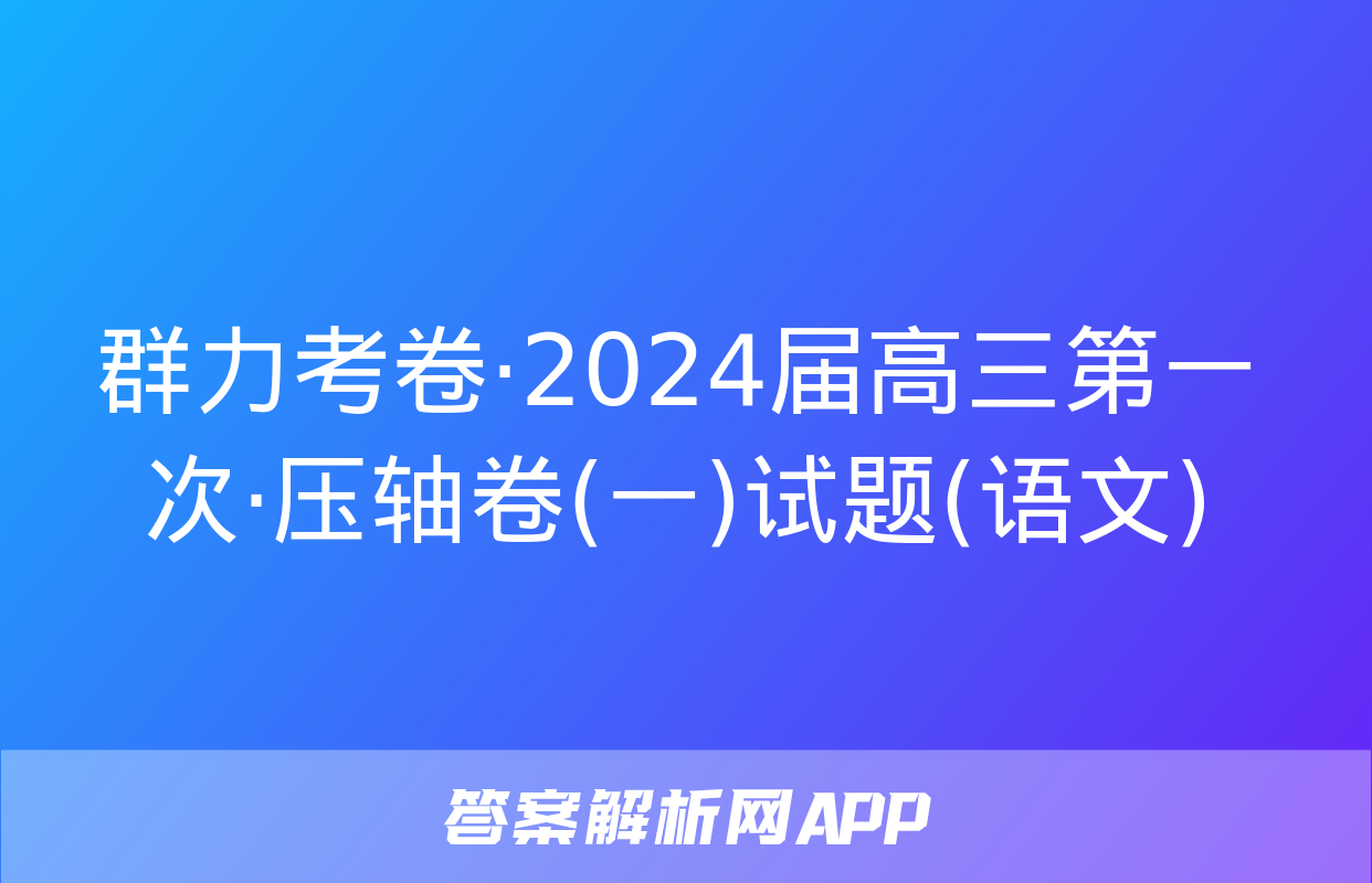 群力考卷·2024届高三第一次·压轴卷(一)试题(语文)