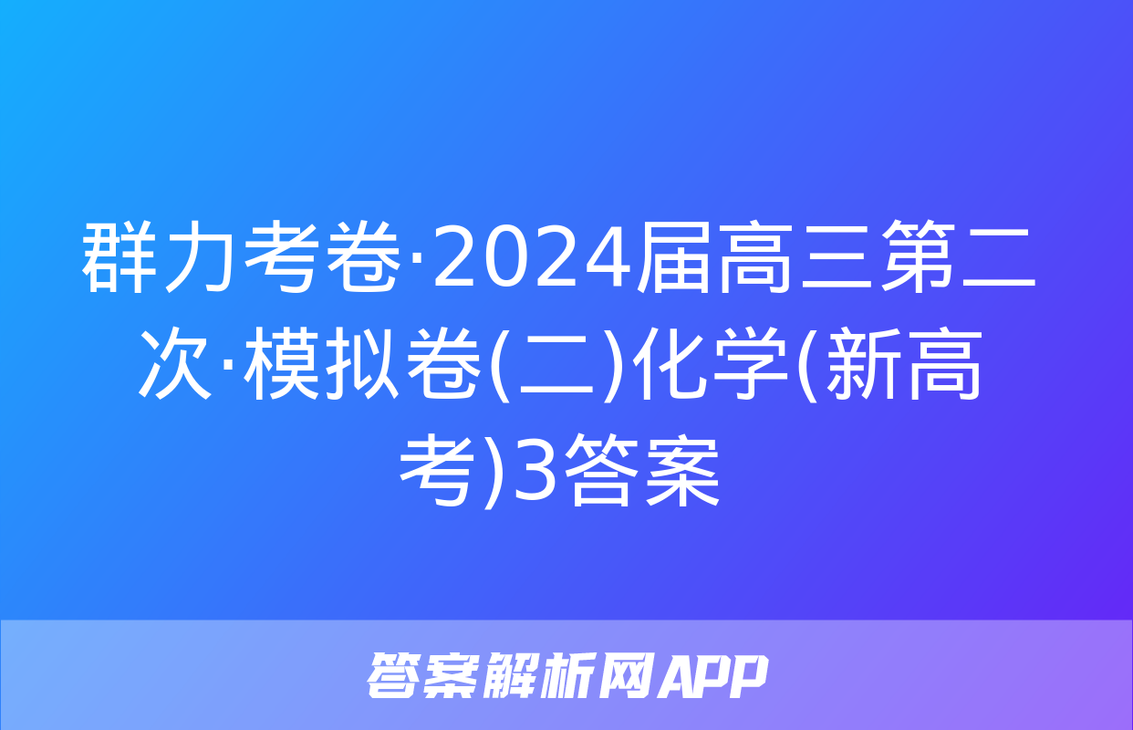 群力考卷·2024届高三第二次·模拟卷(二)化学(新高考)3答案