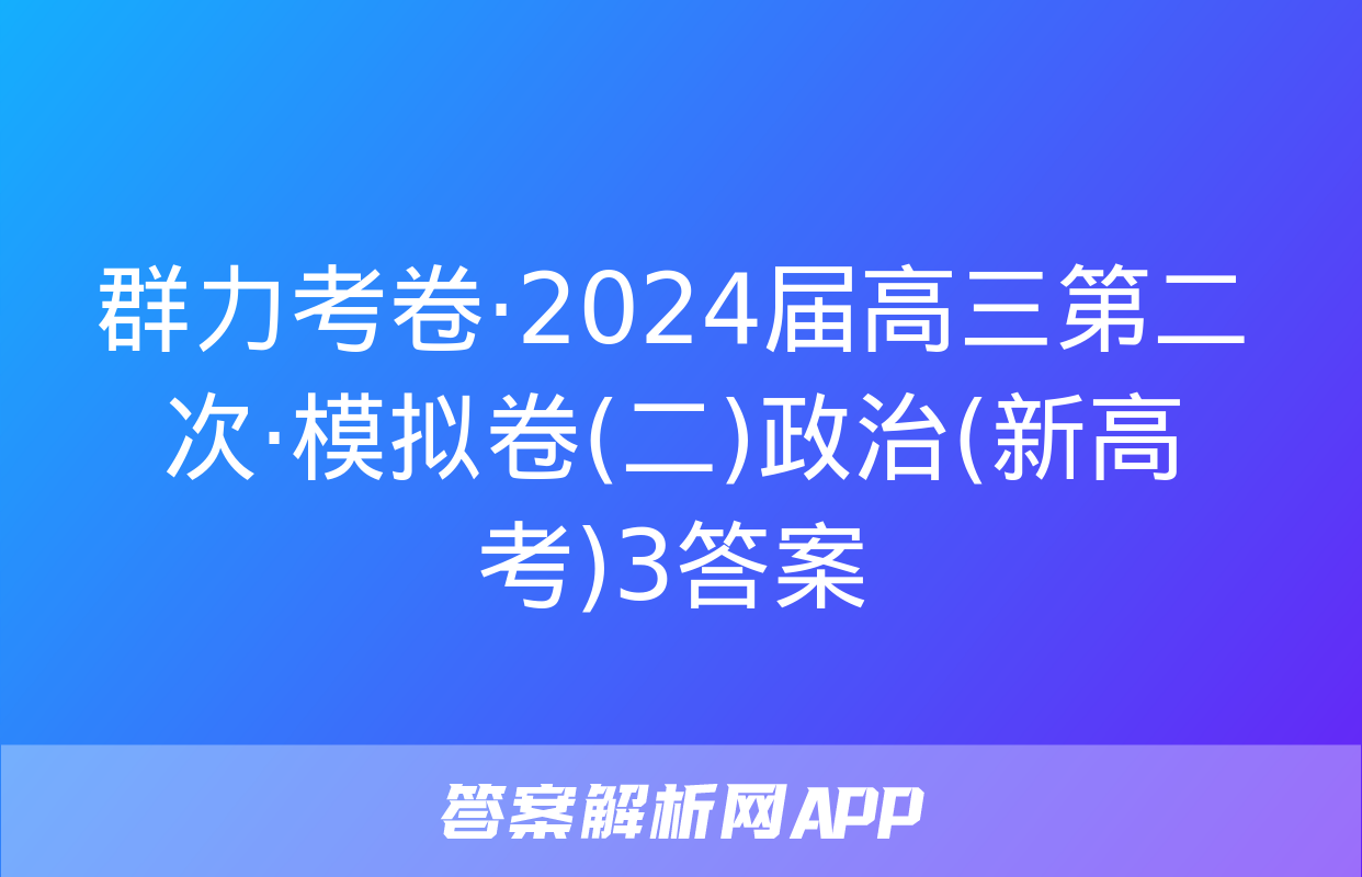 群力考卷·2024届高三第二次·模拟卷(二)政治(新高考)3答案