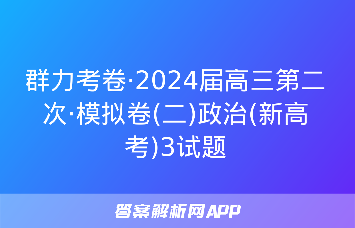 群力考卷·2024届高三第二次·模拟卷(二)政治(新高考)3试题