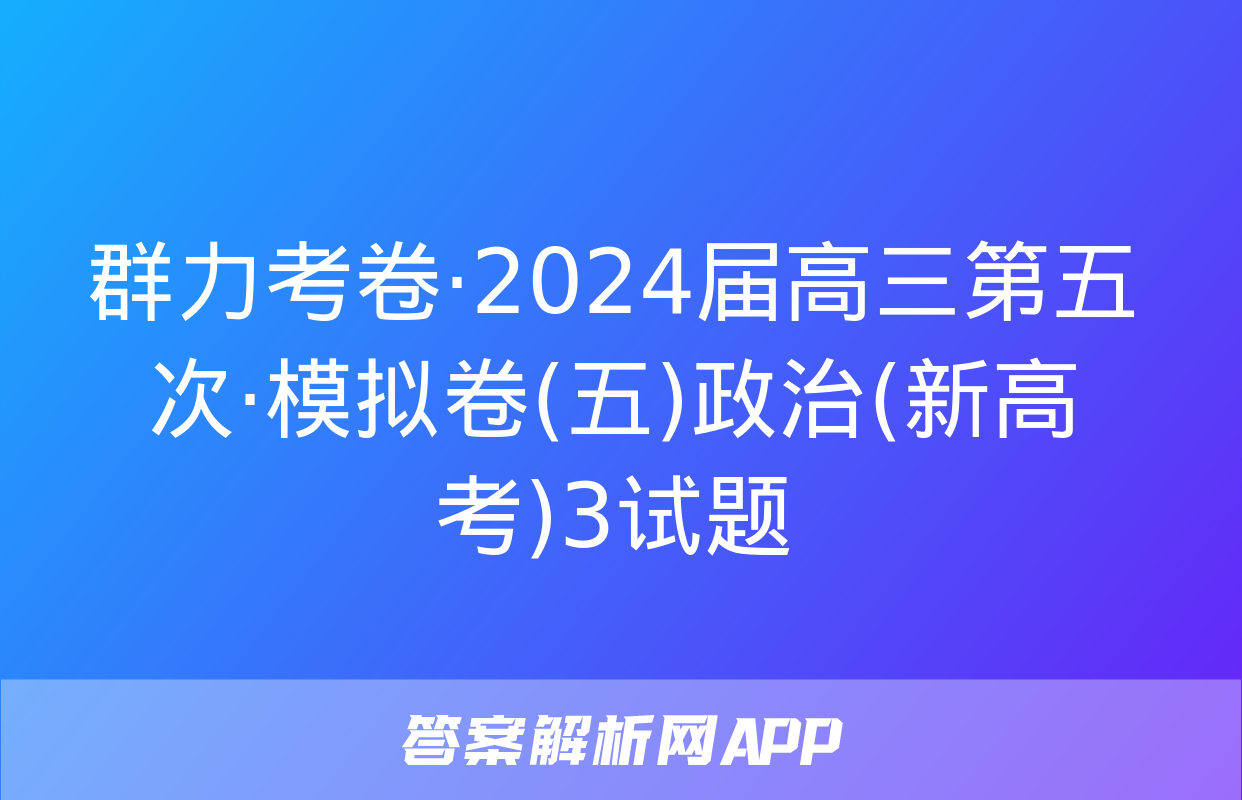 群力考卷·2024届高三第五次·模拟卷(五)政治(新高考)3试题