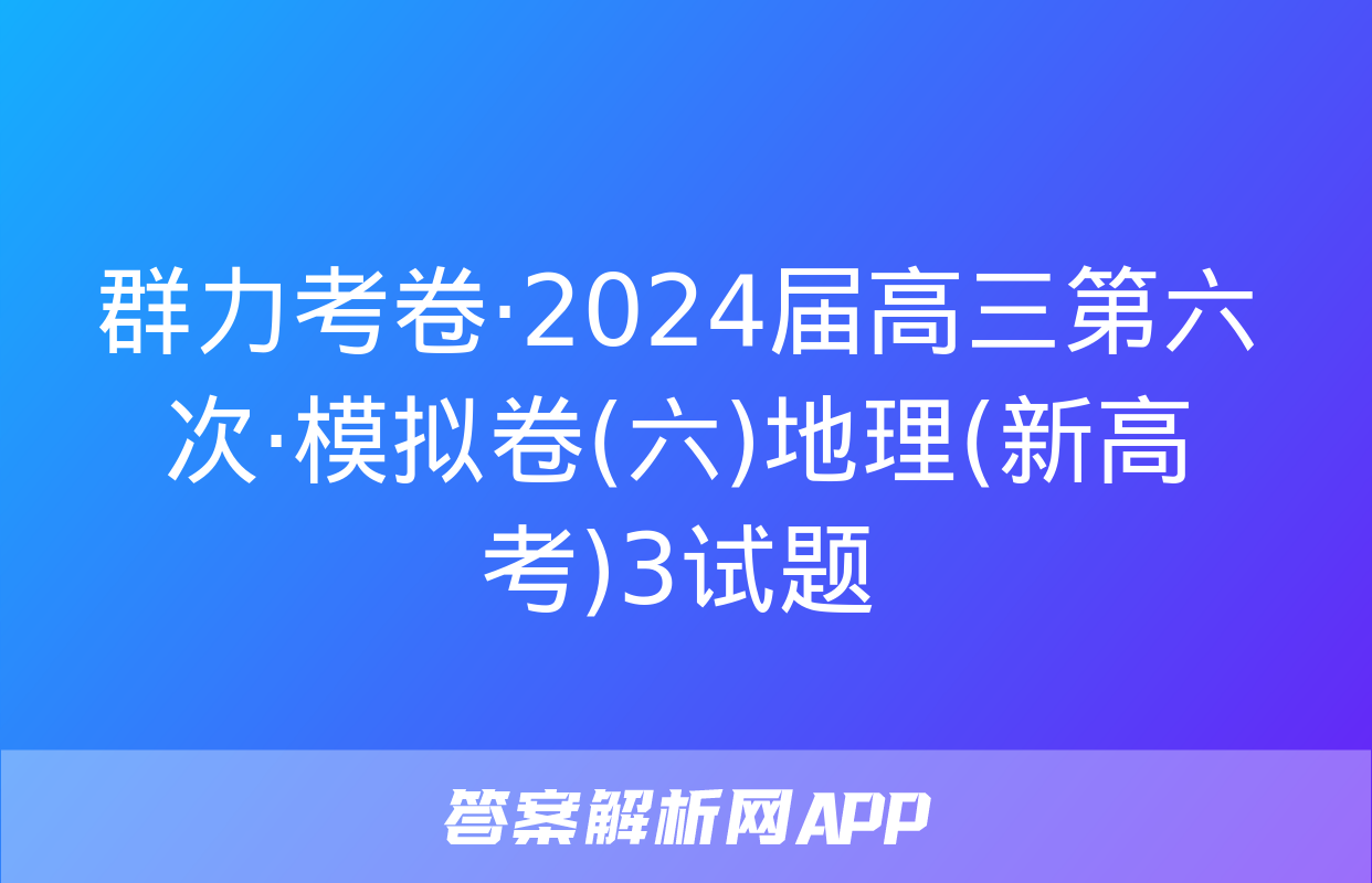 群力考卷·2024届高三第六次·模拟卷(六)地理(新高考)3试题