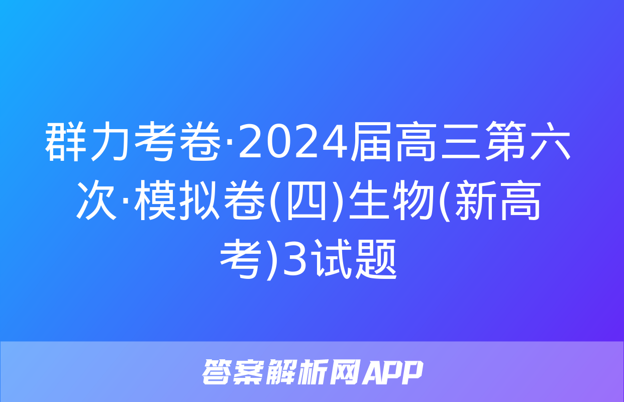 群力考卷·2024届高三第六次·模拟卷(四)生物(新高考)3试题