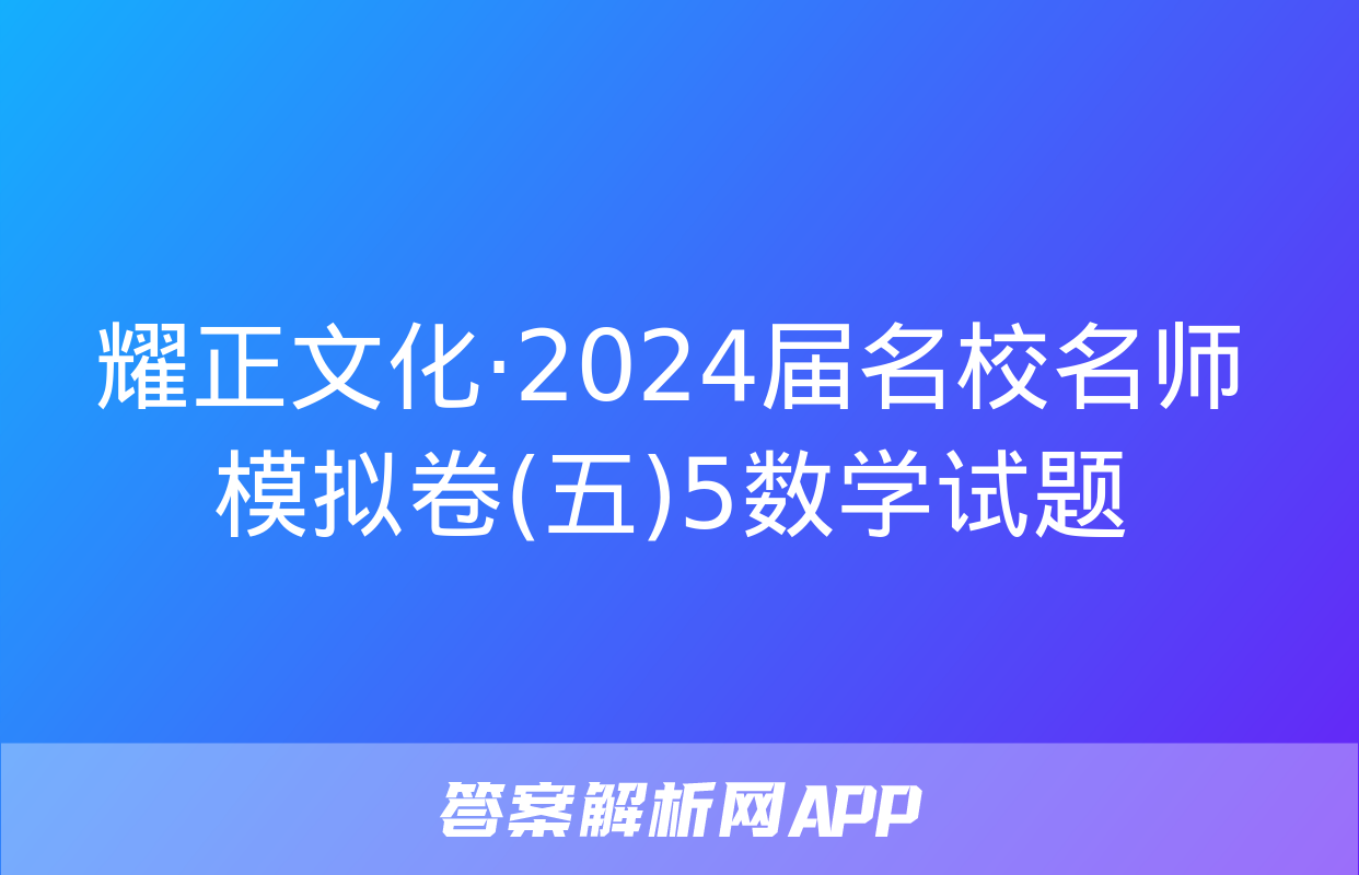 耀正文化·2024届名校名师模拟卷(五)5数学试题