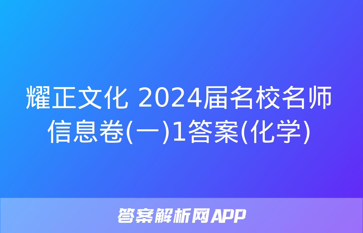 耀正文化 2024届名校名师信息卷(一)1答案(化学)