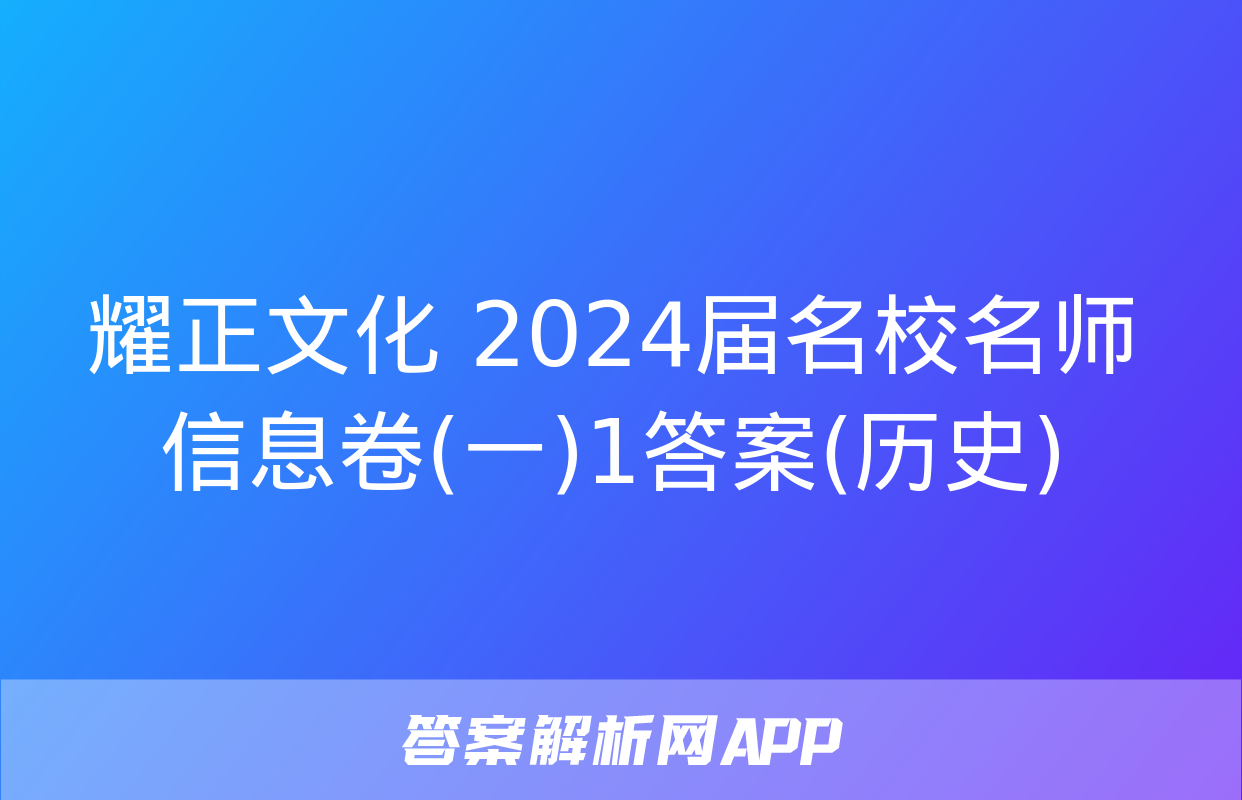 耀正文化 2024届名校名师信息卷(一)1答案(历史)