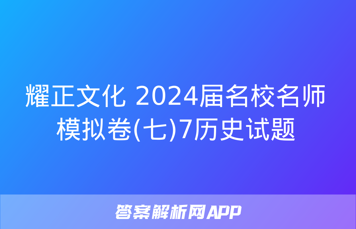 耀正文化 2024届名校名师模拟卷(七)7历史试题