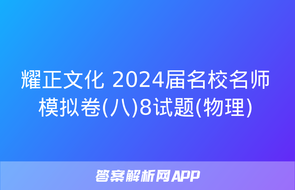 耀正文化 2024届名校名师模拟卷(八)8试题(物理)