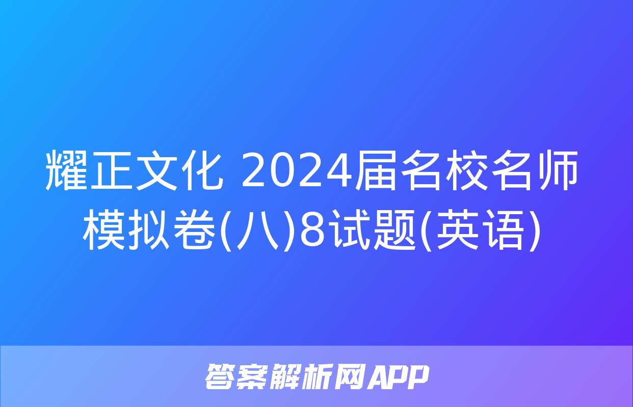 耀正文化 2024届名校名师模拟卷(八)8试题(英语)