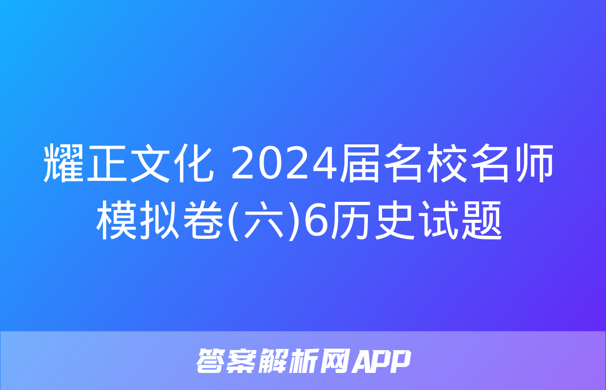 耀正文化 2024届名校名师模拟卷(六)6历史试题