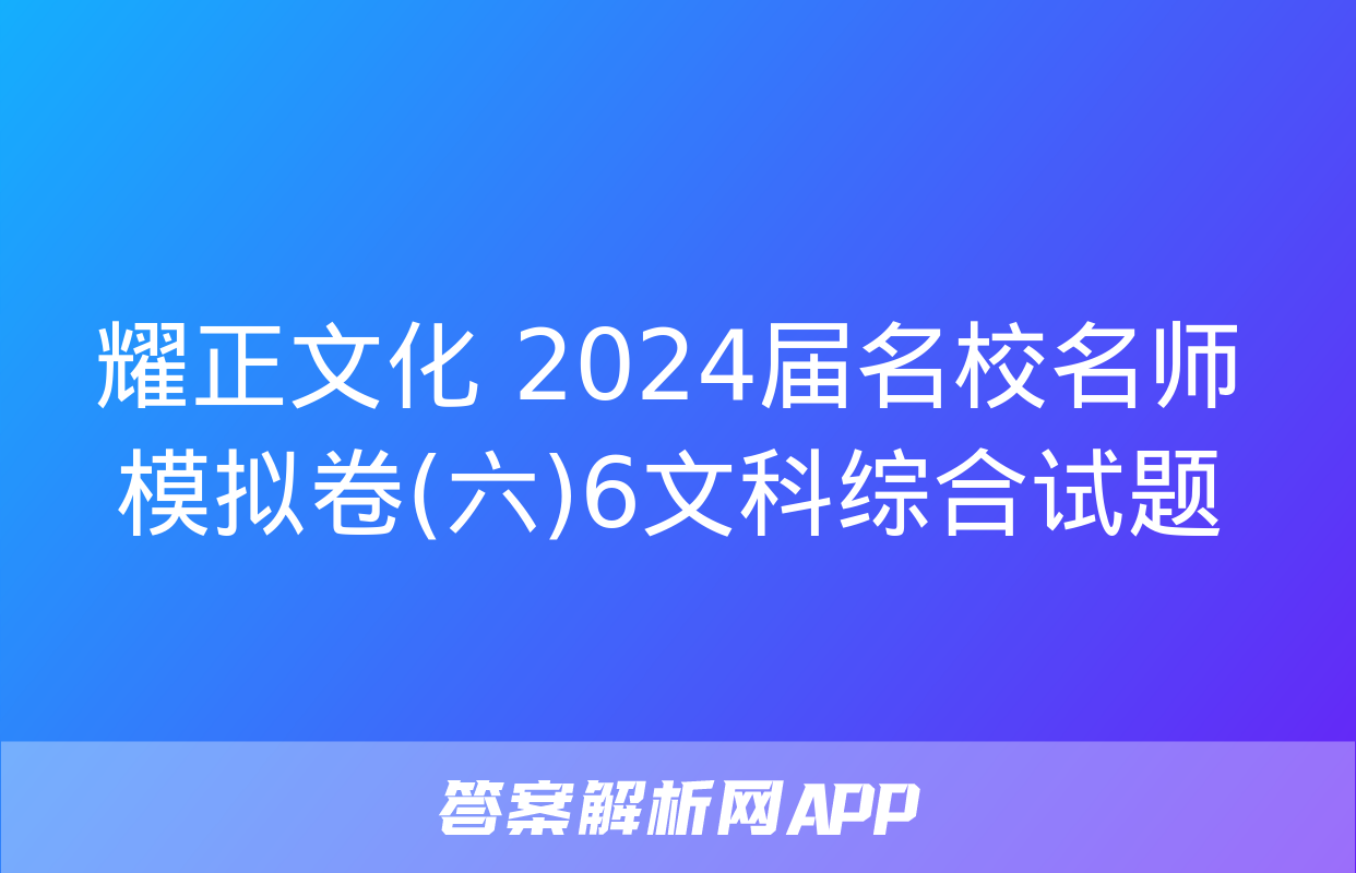 耀正文化 2024届名校名师模拟卷(六)6文科综合试题