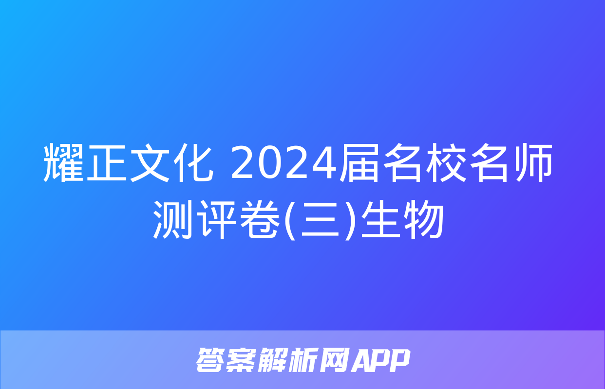 耀正文化 2024届名校名师测评卷(三)生物